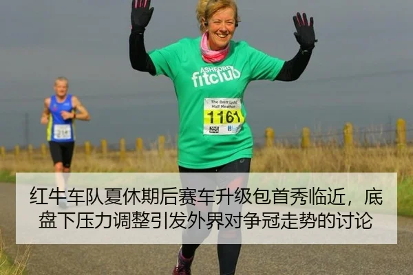 红牛车队夏休期后赛车升级包首秀临近，底盘下压力调整引发外界对争冠走势的讨论